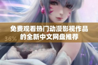 免费观看热门动漫影视作品的全新中文网盘推荐