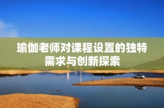 瑜伽老师对课程设置的独特需求与创新探索