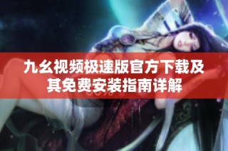 九幺视频极速版官方下载及其免费安装指南详解