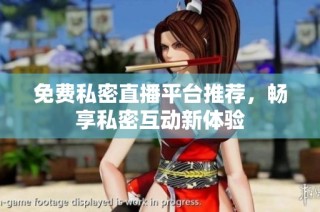 免费私密直播平台推荐，畅享私密互动新体验