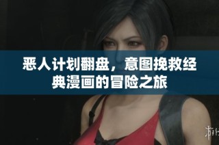恶人计划翻盘，意图挽救经典漫画的冒险之旅