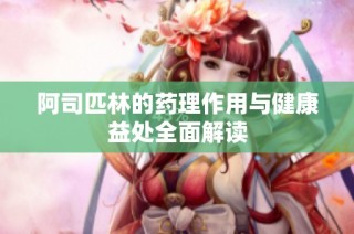 阿司匹林的药理作用与健康益处全面解读
