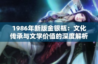 1986年新版金银瓶：文化传承与文学价值的深度解析