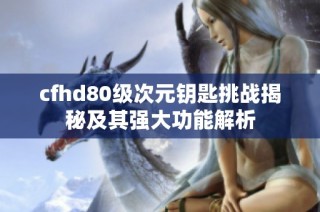 cfhd80级次元钥匙挑战揭秘及其强大功能解析