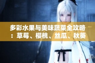 多彩水果与美味蔬菜全攻略：草莓、樱桃、丝瓜、秋葵、榴莲、黄瓜一网打尽