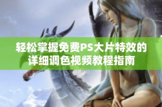 轻松掌握免费PS大片特效的详细调色视频教程指南