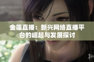 金莲直播：新兴网络直播平台的崛起与发展探讨