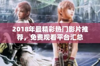 2018年最精彩热门影片推荐，免费观看平台汇总