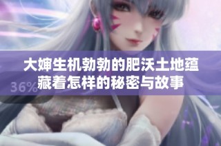 大婶生机勃勃的肥沃土地蕴藏着怎样的秘密与故事