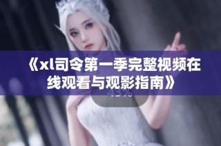 《xl司令第一季完整视频在线观看与观影指南》