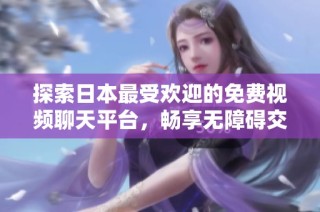 探索日本最受欢迎的免费视频聊天平台，畅享无障碍交流乐趣