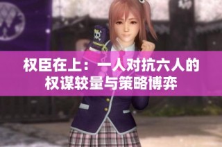 权臣在上：一人对抗六人的权谋较量与策略博弈