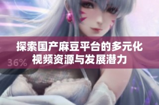 探索国产麻豆平台的多元化视频资源与发展潜力
