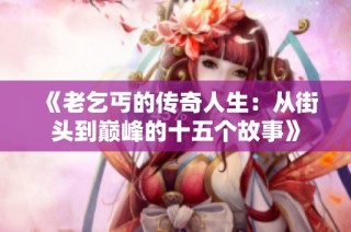 《老乞丐的传奇人生：从街头到巅峰的十五个故事》
