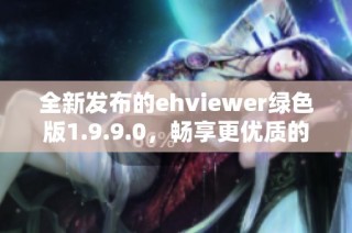 全新发布的ehviewer绿色版1.9.9.0，畅享更优质的使用体验