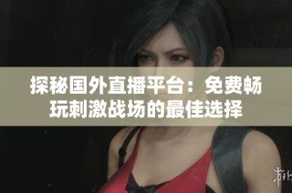 探秘国外直播平台：免费畅玩刺激战场的最佳选择