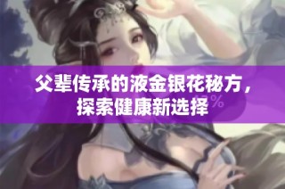 父辈传承的液金银花秘方，探索健康新选择