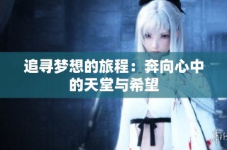 追寻梦想的旅程：奔向心中的天堂与希望