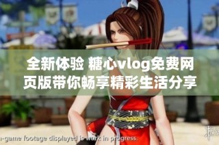 全新体验 糖心vlog免费网页版带你畅享精彩生活分享