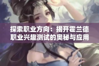 探索职业方向：揭开霍兰德职业兴趣测试的奥秘与应用