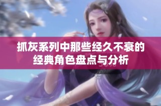 抓灰系列中那些经久不衰的经典角色盘点与分析