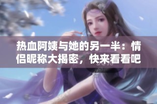 热血阿姨与她的另一半：情侣昵称大揭密，快来看看吧