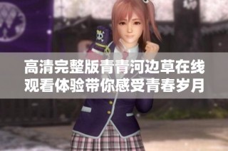 高清完整版青青河边草在线观看体验带你感受青春岁月