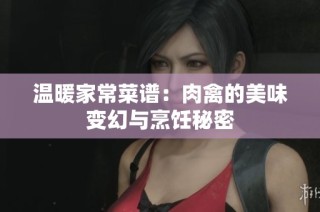 温暖家常菜谱：肉禽的美味变幻与烹饪秘密