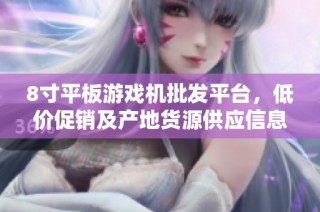 8寸平板游戏机批发平台，低价促销及产地货源供应信息