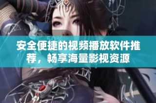 安全便捷的视频播放软件推荐，畅享海量影视资源