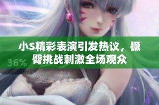 小S精彩表演引发热议，撅臀挑战刺激全场观众