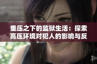 重压之下的监狱生活：探索高压环境对犯人的影响与反思