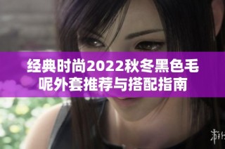 经典时尚2022秋冬黑色毛呢外套推荐与搭配指南