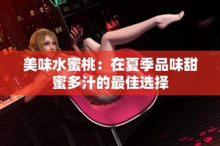 美味水蜜桃：在夏季品味甜蜜多汁的最佳选择