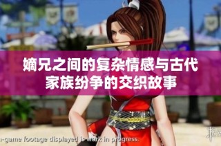 嫡兄之间的复杂情感与古代家族纷争的交织故事