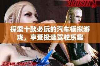 探索十款必玩的汽车模拟游戏，享受极速驾驶乐趣