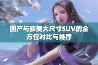 国产与欧美大尺寸SUV的全方位对比与推荐