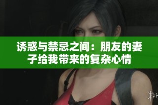 诱惑与禁忌之间：朋友的妻子给我带来的复杂心情