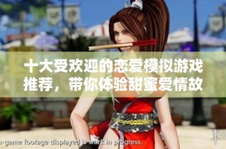 十大受欢迎的恋爱模拟游戏推荐，带你体验甜蜜爱情故事
