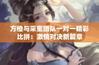 方橙与采蜜团队一对一精彩比拼：激情对决新篇章