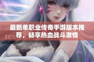 最新单职业传奇手游版本推荐，畅享热血战斗激情