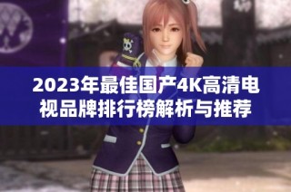 2023年最佳国产4K高清电视品牌排行榜解析与推荐