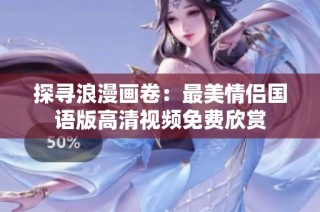 探寻浪漫画卷：最美情侣国语版高清视频免费欣赏