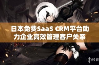 日本免费SaaS CRM平台助力企业高效管理客户关系