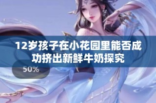 12岁孩子在小花园里能否成功挤出新鲜牛奶探究