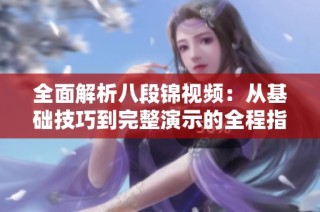 全面解析八段锦视频：从基础技巧到完整演示的全程指导