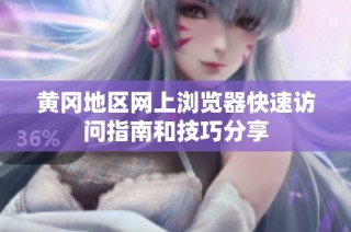黄冈地区网上浏览器快速访问指南和技巧分享