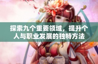 探索九个重要领域，提升个人与职业发展的独特方法