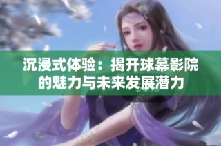 沉浸式体验：揭开球幕影院的魅力与未来发展潜力