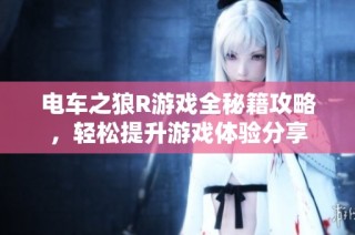 电车之狼R游戏全秘籍攻略，轻松提升游戏体验分享